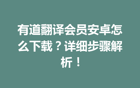 有道翻译会员安卓怎么下载？详细步骤解析！ 一