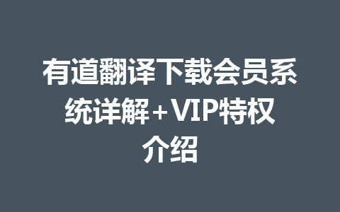 有道翻译下载会员系统详解+VIP特权介绍 一
