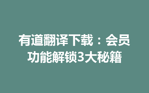 有道翻译下载：会员功能解锁3大秘籍 一