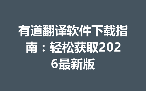 有道翻译软件下载指南：轻松获取2026最新版 一