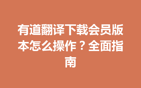 有道翻译下载会员版本怎么操作？全面指南 一