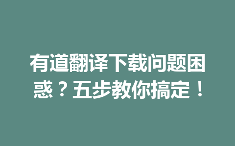 有道翻译下载问题困惑？五步教你搞定！ 一